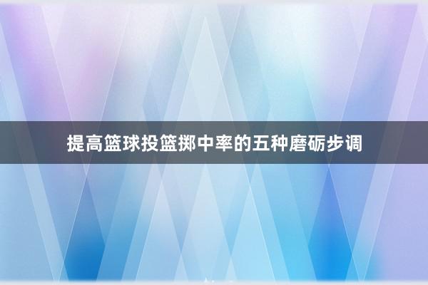 提高篮球投篮掷中率的五种磨砺步调